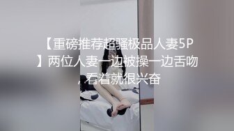 【重磅推荐超骚极品人妻5P】两位人妻一边被操一边舌吻，看着就很兴奋