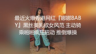 最近火爆香港网红『娜娜BABY』黑丝美乳欲女风范 主动骑乘啪啪疯狂扭动 推倒爆操