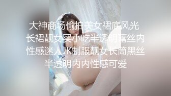 大神商场偷拍美女裙底风光 长裙靓女买小吃半透明蕾丝内性感迷人JK制服靓女长筒黑丝半透明内内性感可爱