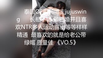 ❤️泰国OF福利博主jujuswing❤️ 长相不错 但已婚并且喜欢NTR多人运动露出等等样样精通  最喜欢的就是给老公带绿帽 质量佳 《VO.5》