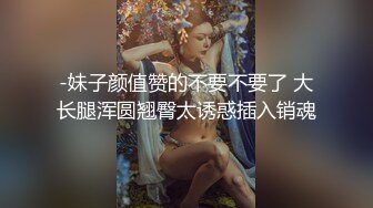 -妹子颜值赞的不要不要了 大长腿浑圆翘臀太诱惑插入销魂