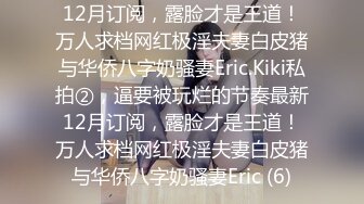 12月订阅，露脸才是王道！万人求档网红极淫夫妻白皮猪与华侨八字奶骚妻Eric.Kiki私拍②，逼要被玩烂的节奏最新12月订阅，露脸才是王道！万人求档网红极淫夫妻白皮猪与华侨八字奶骚妻Eric (6)