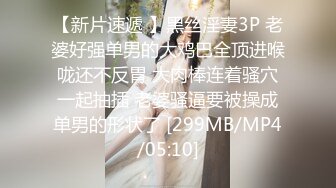 【新片速遞 】黑丝淫妻3P 老婆好强单男的大鸡巴全顶进喉咙还不反胃 大肉棒连着骚穴一起抽插 老婆骚逼要被操成单男的形状了 [299MB/MP4/05:10]