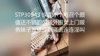 STP30943 探花小个电召个颜值还不错的风骚外围女上门服务妹子被爆操到骚语连连淫叫不断