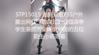 STP15015 最新知名FSS户外露出网红『雪露儿』公园凉亭学生装脱衣全裸给对面的五位陌生小哥哥看