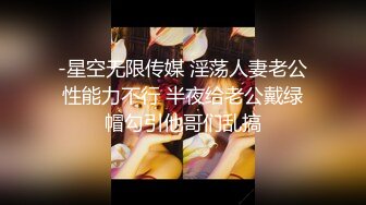 -星空无限传媒 淫荡人妻老公性能力不行 半夜给老公戴绿帽勾引他哥们乱搞