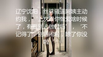 辽宁沈阳，丝袜骚逼阿姨主动约我，‘上次跟你做爱啥时候了，有跟别人做过吗’，‘不记得了，别瞎闹啦，除了你没啦‘！