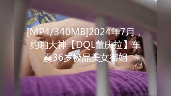 [MP4/340MB]2024年7月，约啪大神【DQL董庆拉】车震36岁极品美女御姐