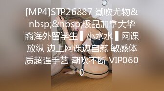 [MP4]STP26887 潮吹尤物&nbsp;&nbsp;极品加拿大华裔海外留学生 ▌小水水 ▌网课放纵 边上网课边自慰 敏感体质超强手艺 潮吹不断 VIP0600