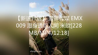 【新速片遞】 爱神传媒 EMX009 湿身透明人间 米欧[228MB/MP4/12:18]