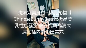 ♈劲爆完美身材♈极品尤物〖ChineseBunny〗爆操极品美乳性感骚货 第一视角高清大屌抽插内射中出美穴