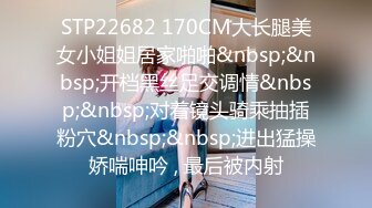 STP22682 170CM大长腿美女小姐姐居家啪啪&nbsp;&nbsp;开档黑丝足交调情&nbsp;&nbsp;对着镜头骑乘抽插粉穴&nbsp;&nbsp;进出猛操娇喘呻吟 , 最后被内射