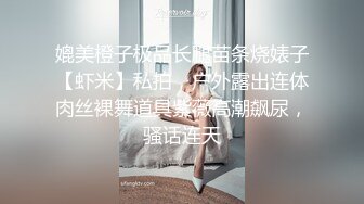 媲美橙子极品长腿苗条烧婊子【虾米】私拍，户外露出连体肉丝裸舞道具紫薇高潮飙尿，骚话连天