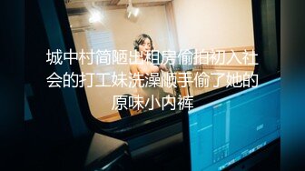 城中村简陋出租房偷拍初入社会的打工妹洗澡顺手偷了她的原味小内裤