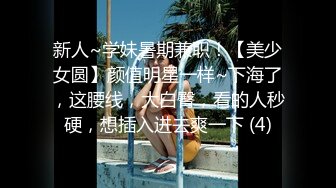 新人~学妹暑期兼职！【美少女圆】颜值明星一样~下海了，这腰线，大白臀，看的人秒硬，想插入进去爽一下 (4)