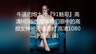 牛逼约炮大神『91魅哥』高清HD版性爱集你们眼中的高颜女神被无情内射 高清1080P原版 (8)