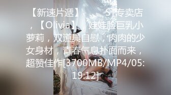 【新速片遞】 ⭐⭐⭐ST专卖店，【Olivia】，娃娃脸巨乳小萝莉，双道具自慰，肉肉的少女身材，青春气息扑面而来，超赞佳作[3700MB/MP4/05:19:12]