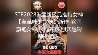 STP20283 最新极品推特女神【草莓味的软糖】新作-谷雨旗袍女神 长腿高跟 掰穴翘臀静待后入