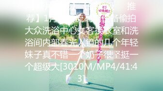 【新片速遞】【钻石级❤️推荐】1月份新流高清设备偸拍大众洗浴中心女客换衣室和洗浴间内部春光入镜的几个年轻妹子真不错一个奶子很坚挺一个超级大[3010M/MP4/41:43]