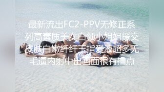 最新流出FC2-PPV无修正系列高素质美女白领小姐姐援交皮肤白嫩纤纤玉指爱液超多无毛逼内射中出画面很有撸点