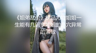 《姐弟乱伦》极品尤物姐姐一生能有几回享姐姐的小穴异常的紧致