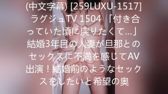 (中文字幕) [259LUXU-1517] ラグジュTV 1504 「付き合っていた頃に戻りたくて…」結婚3年目の人妻が旦那とのセックスに不満を感じてAV出演！結婚前のようなセックスをしたいと希望の奥