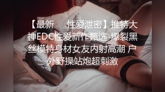 【最新㊙️性爱泄密】推特大神EDC性爱新作甄选-爆裂黑丝模特身材女友内射高潮 户外野操站炮超刺激