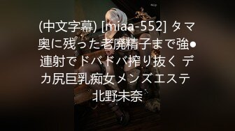 (中文字幕) [miaa-552] タマ奥に残った老廃精子まで強●連射でドバドバ搾り抜く デカ尻巨乳痴女メンズエステ 北野未奈