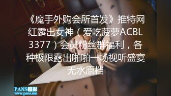 《魔手外购会所首发》推特网红露出女神（爱吃菠萝ACBL3377）会员粉丝群福利，各种极限露出啪啪一场视听盛宴无水原档