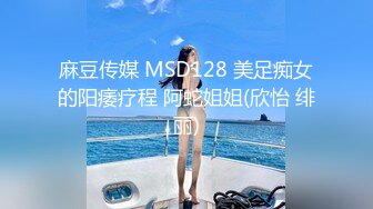 麻豆传媒 MSD128 美足痴女的阳痿疗程 阿蛇姐姐(欣怡 绯丽)