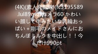 (4K)(素人発掘隊)(fc3195589.lul89qvz)カメラ60 かわいい顔して牛みたいな乳輪おっぱい＋剛毛のメイドさんにおちんぽミルクを中出し！！今だけ990pt