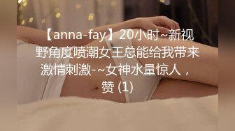 【anna-fay】20小时~新视野角度喷潮女王总能给我带来激情刺激-~女神水量惊人，赞 (1)