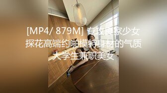 [MP4/ 879M] 专攻良家少女探花高端约啪模特身材的气质大学生兼职美女