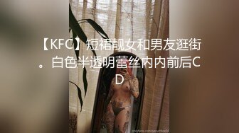 【KFC】短裙靓女和男友逛街。白色半透明蕾丝内内前后CD