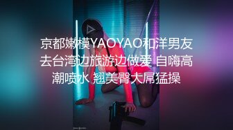 京都嫩模YAOYAO和洋男友去台湾边旅游边做爱 自嗨高潮喷水 翘美臀大屌猛操