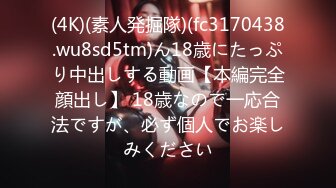 (4K)(素人発掘隊)(fc3170438.wu8sd5tm)ん18歳にたっぷり中出しする動画【本編完全顔出し】 18歳なので一応合法ですが、必ず個人でお楽しみください