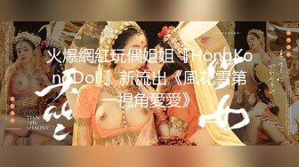 火爆網紅玩偶姐姐『HongKongDoll』新流出《風花雪第一視角愛愛》