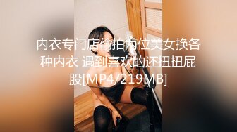 内衣专门店偷拍两位美女换各种内衣 遇到喜欢的还扭扭屁股[MP4/219MB]