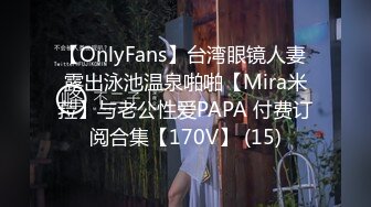 【OnlyFans】台湾眼镜人妻 露出泳池温泉啪啪【Mira米菈】与老公性爱PAPA 付费订阅合集【170V】 (15)