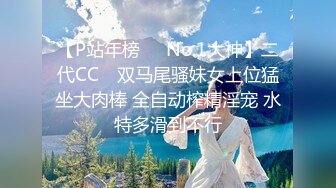 【P站年榜❤️No.1大神】二代CC✨ 双马尾骚妹女上位猛坐大肉棒 全自动榨精淫宠 水特多滑到不行