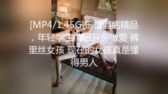 [MP4/1.45G]乐橙酒店精品，年轻学生情侣开房做爱 裤里丝女孩 现在的女孩真是懂得男人