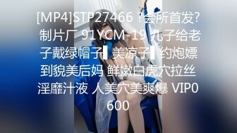 [MP4]STP27466 ?会所首发? 制片厂 91YCM-19 儿子给老子戴绿帽子▌美凉子▌约炮嫖到貌美后妈 鲜嫩白虎穴拉丝淫靡汁液 人美穴美爽爆 VIP0600