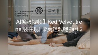 AI换脸视频】Red Velvet Irene[裴柱現] 柔荑轻戏鲍Part.2