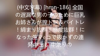 (中文字幕) [hmn-186] 全国の遅漏な男の子のために巨乳お姉さんが膣トレ＆パイトレ！締まり抜群！感度抜群！になった生マ○コで抜かずの連発中出し 中条りの