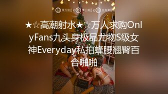 ★☆高潮射水★☆万人求购OnlyFans九头身极品尤物S级女神Everyday私拍蜂腰翘臀百合啪啪