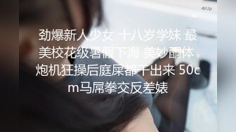 劲爆新人少女 十八岁学妹 最美校花级暑假下海 美妙酮体 炮机狂操后庭屎都干出来 50cm马屌拳交反差婊