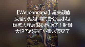 【Weijoannana】超美颜值反差小姐姐 清纯办公室小姐姐被大洋屌狠狠地操了！超粗大鸡巴都要把小蜜穴顶穿了