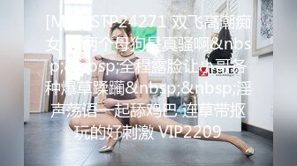 [MP4]STP24271 双飞高潮痴女 这两个母狗是真骚啊&nbsp;&nbsp;全程露脸让小哥各种爆草蹂躏&nbsp;&nbsp;淫声荡语一起舔鸡巴 连草带抠玩的好刺激 VIP2209