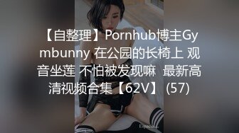 【自整理】Pornhub博主Gymbunny 在公园的长椅上 观音坐莲 不怕被发现嘛  最新高清视频合集【62V】 (57)