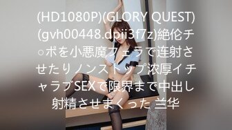 (HD1080P)(GLORY QUEST)(gvh00448.dpii3f7z)絶伦チ○ポを小悪魔フェラで连射させたりノンストップ浓厚イチャラブSEXで限界まで中出し射精させまくった 兰华